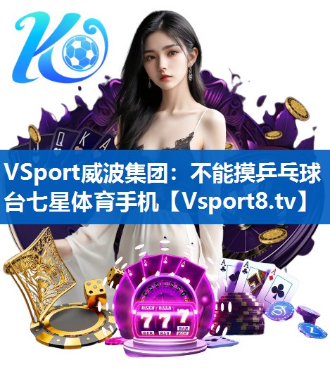 <strong>VSport威波集团：不能摸乒乓球台七星体育手机</strong>