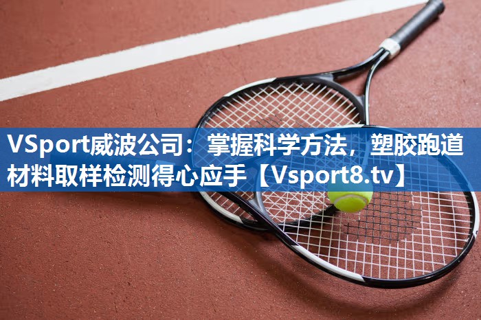 <strong>VSport威波公司：掌握科学方法，塑胶跑道材料取样检测得心应手</strong>