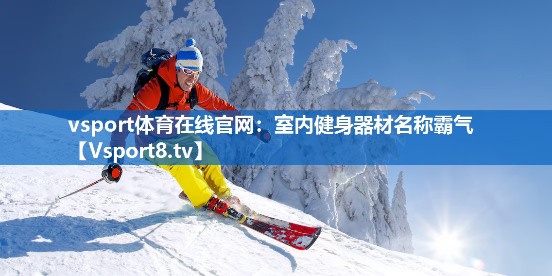 <strong>vsport体育在线官网：室内健身器材名称霸气</strong>