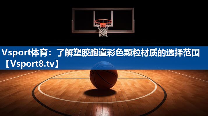 Vsport体育：了解塑胶跑道彩色颗粒材质的选择范围