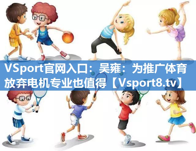 VSport官网入口：吴雍：为推广体育放弃电机专业也值得