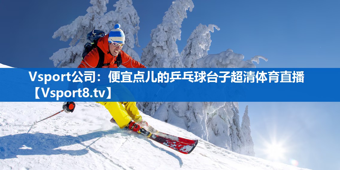 Vsport公司：便宜点儿的乒乓球台子超清体育直播