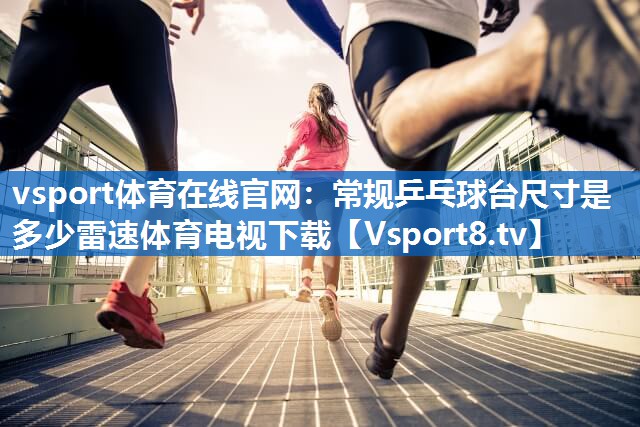 vsport体育在线官网：常规乒乓球台尺寸是多少雷速体育电视下载