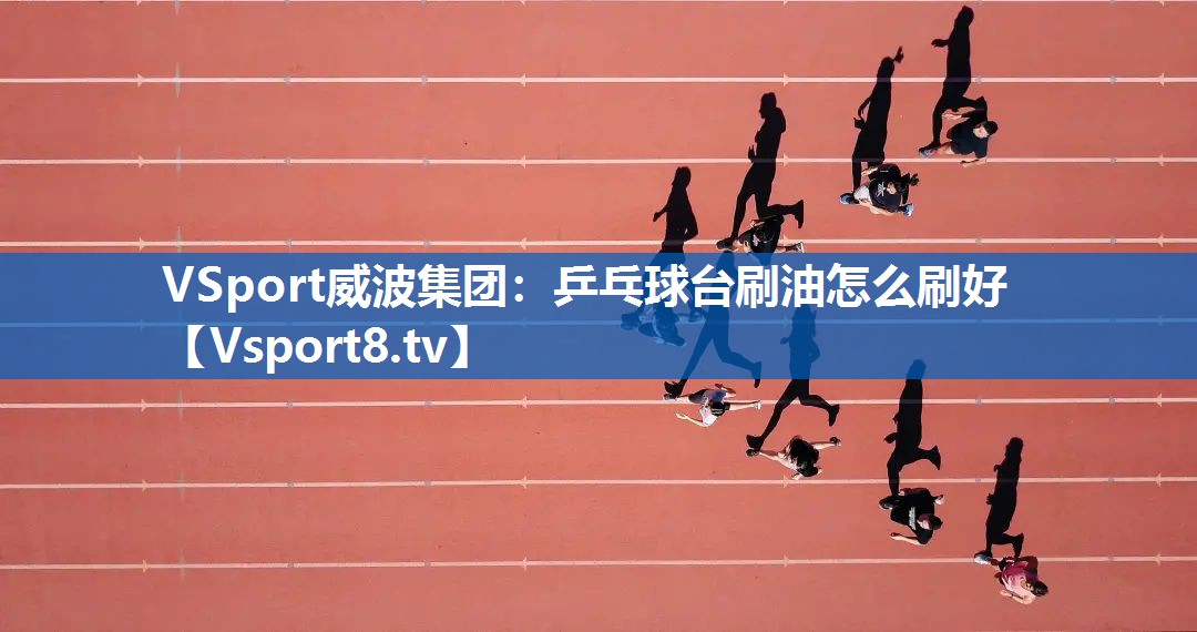 <strong>VSport威波集团：乒乓球台刷油怎么刷好</strong>