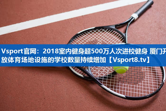 <strong>Vsport官网：2018室内健身超500万人次进校健身 厦门开放体育场地设施的学校数量持续增加</strong>