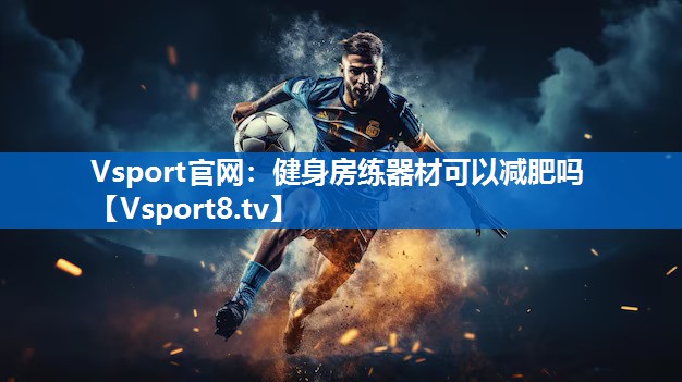 <strong>Vsport官网：健身房练器材可以减肥吗</strong>