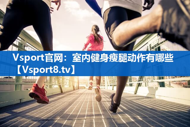 <strong>Vsport官网：室内健身瘦腿动作有哪些</strong>