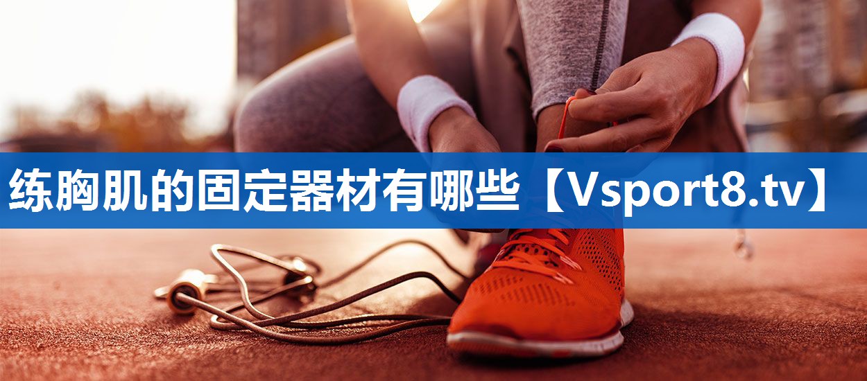 <strong>练胸肌的固定器材有哪些</strong>