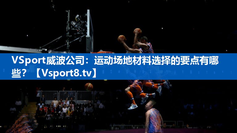 VSport威波公司：运动场地材料选择的要点有哪些？