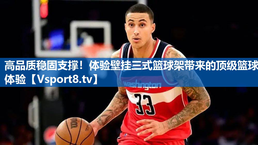 <strong>高品质稳固支撑！体验壁挂三式篮球架带来的顶级篮球体验</strong>
