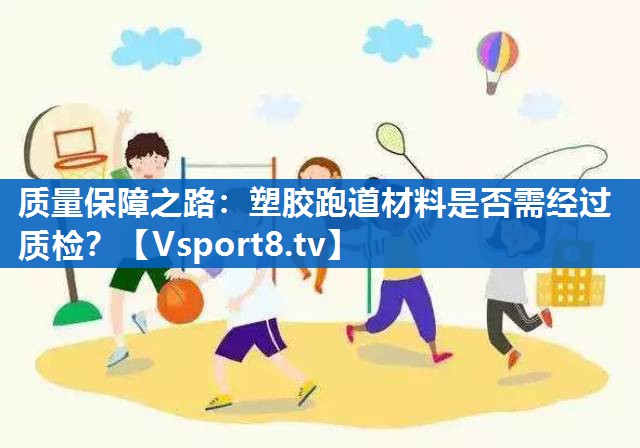 质量保障之路：塑胶跑道材料是否需经过质检？