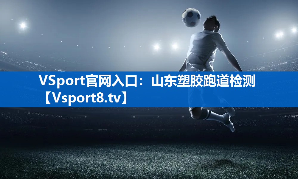 VSport官网入口：山东塑胶跑道检测