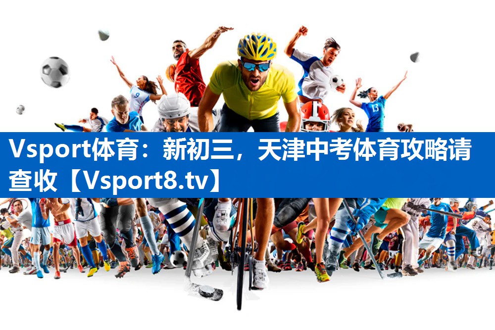 Vsport体育：新初三，天津中考体育攻略请查收