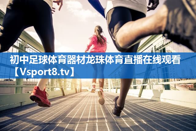 <strong>初中足球体育器材龙珠体育直播在线观看</strong>