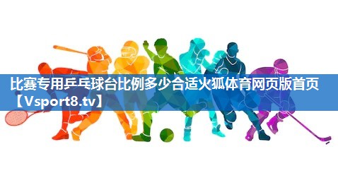 比赛专用乒乓球台比例多少合适火狐体育网页版首页
