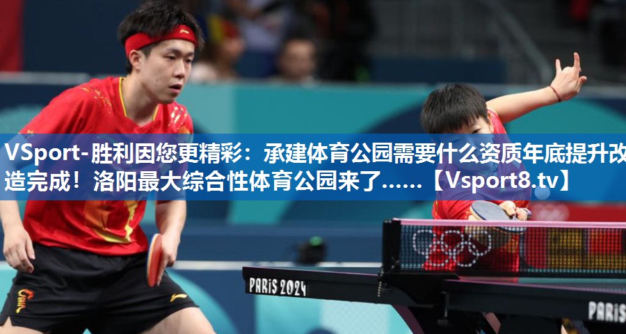 VSport-胜利因您更精彩：承建体育公园需要什么资质年底提升改造完成！洛阳最大综合性体育公园来了……
