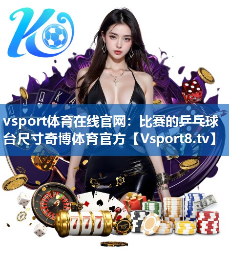 <strong>vsport体育在线官网：比赛的乒乓球台尺寸奇博体育官方</strong>