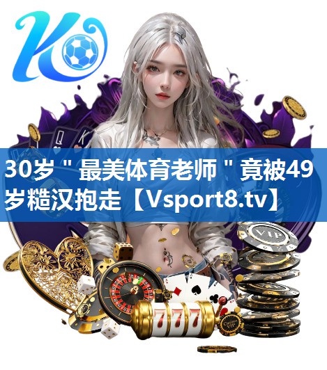 <strong>30岁＂最美体育老师＂竟被49岁糙汉抱走</strong>