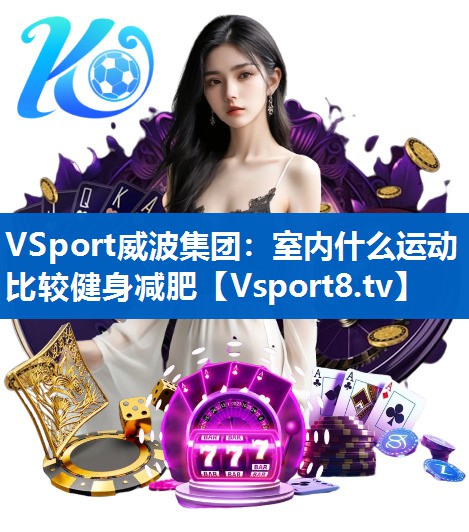 <strong>VSport威波集团：室内什么运动比较健身减肥</strong>