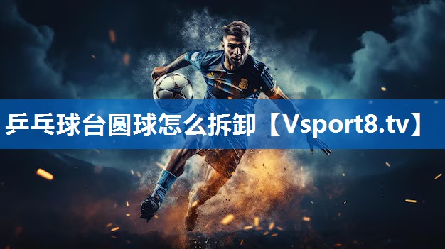 乒乓球台圆球怎么拆卸
