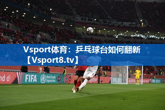 <strong>Vsport体育：乒乓球台如何翻新</strong>