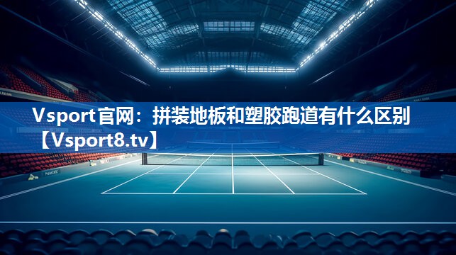 Vsport官网：拼装地板和塑胶跑道有什么区别