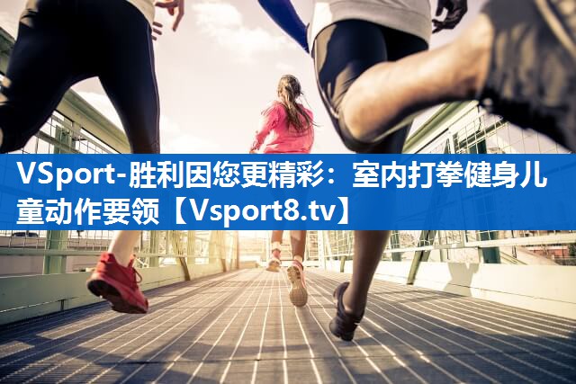 <strong>VSport-胜利因您更精彩：室内打拳健身儿童动作要领</strong>