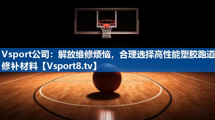 Vsport公司：解放维修烦恼，合理选择高性能塑胶跑道修补材料