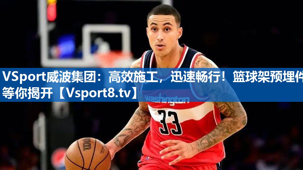 <strong>VSport威波集团：高效施工，迅速畅行！篮球架预埋件等你揭开</strong>