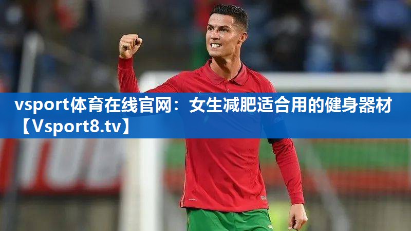 <strong>vsport体育在线官网：女生减肥适合用的健身器材</strong>