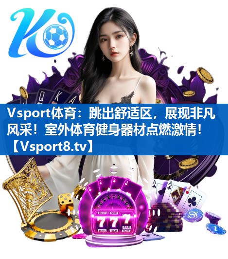 Vsport体育：跳出舒适区，展现非凡风采！室外体育健身器材点燃激情！
