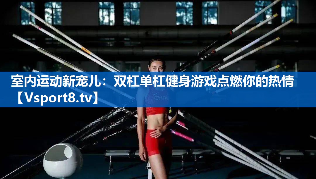 <strong>室内运动新宠儿：双杠单杠健身游戏点燃你的热情</strong>
