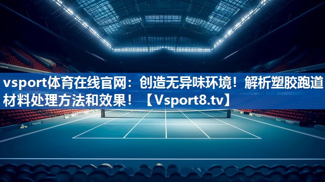 vsport体育在线官网：创造无异味环境！解析塑胶跑道材料处理方法和效果！
