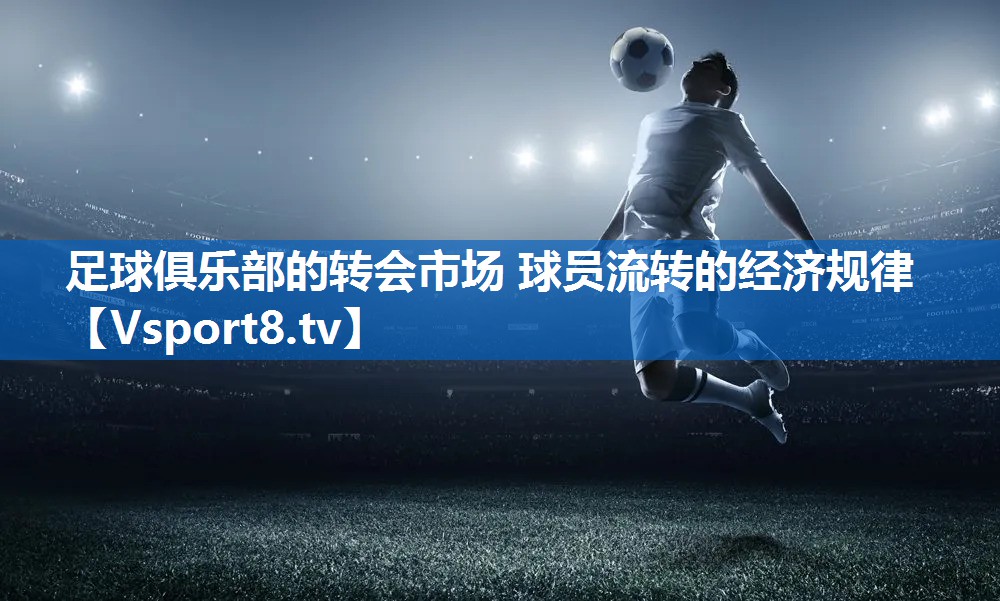 足球俱乐部的转会市场 球员流转的经济规律