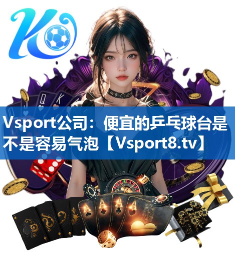 Vsport公司：便宜的乒乓球台是不是容易气泡