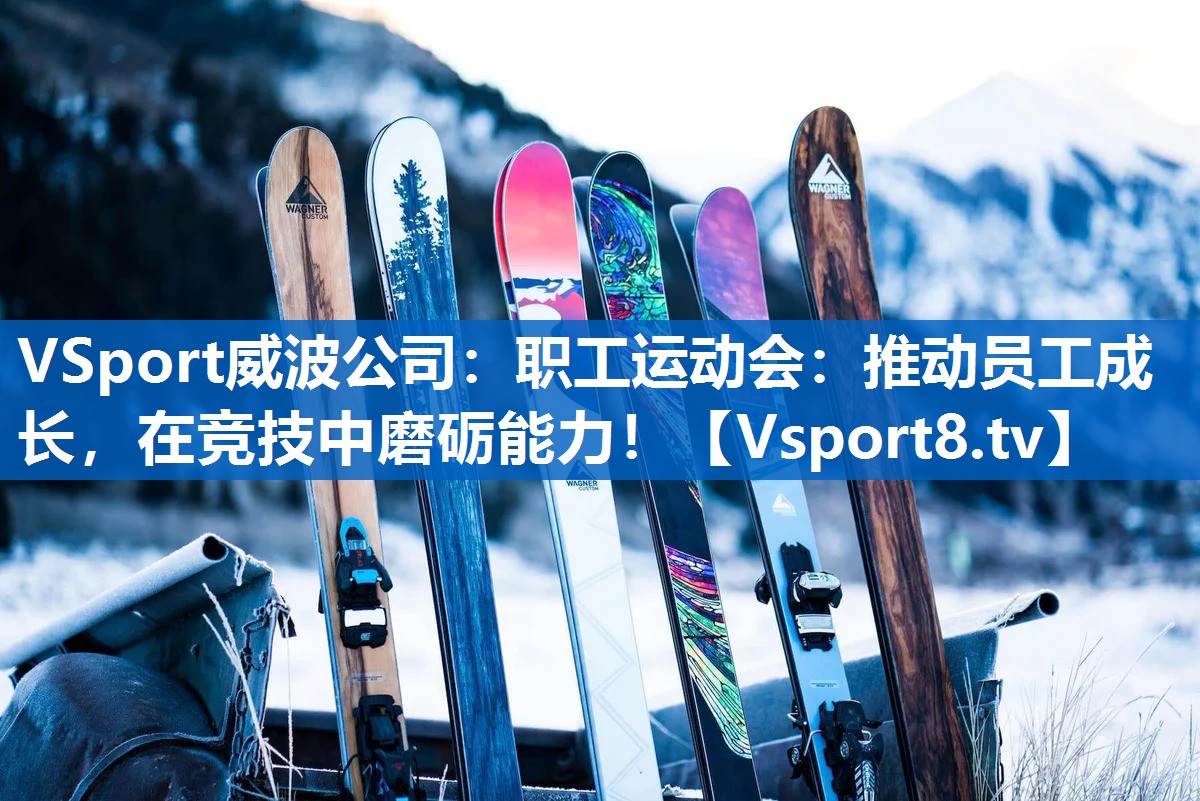 <strong>VSport威波公司：职工运动会：推动员工成长，在竞技中磨砺能力！</strong>