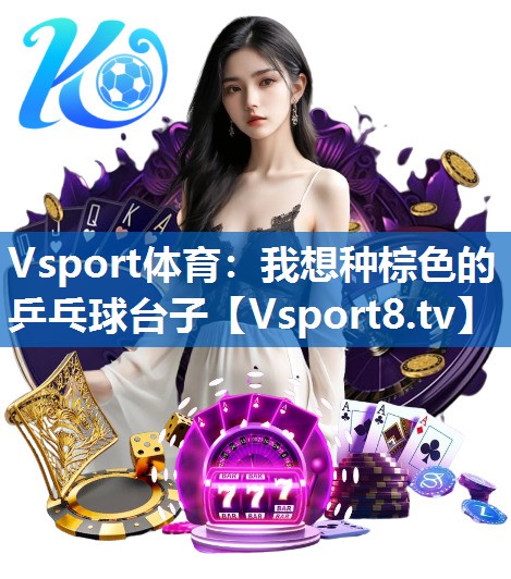 Vsport体育：我想种棕色的乒乓球台子