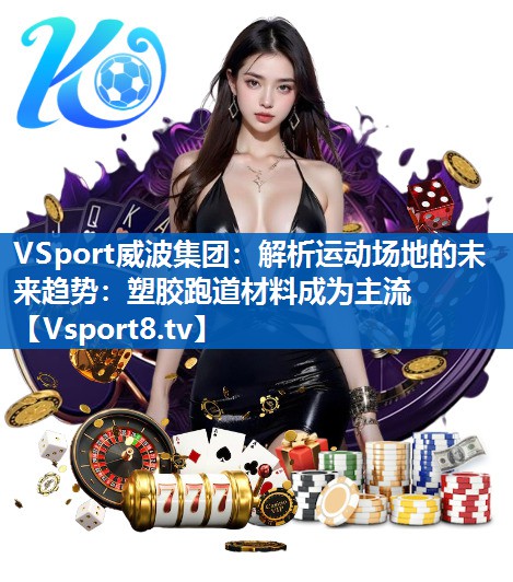 <strong>VSport威波集团：解析运动场地的未来趋势：塑胶跑道材料成为主流</strong>