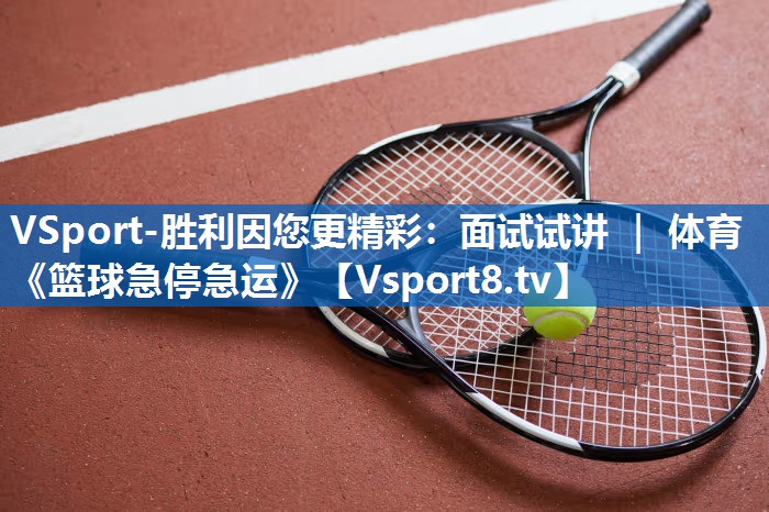 VSport-胜利因您更精彩：面试试讲 ｜ 体育《篮球急停急运》