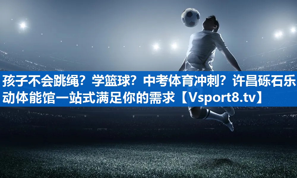 <strong>孩子不会跳绳？学篮球？中考体育冲刺？许昌砾石乐动体能馆一站式满足你的需求</strong>