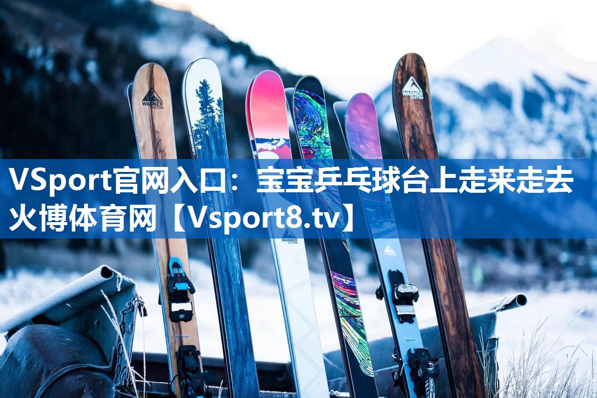 VSport官网入口：宝宝乒乓球台上走来走去火博体育网