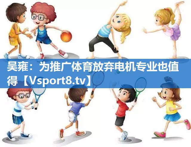 <strong>吴雍：为推广体育放弃电机专业也值得</strong>