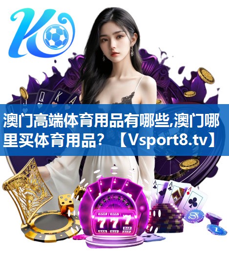澳门高端体育用品有哪些,澳门哪里买体育用品？