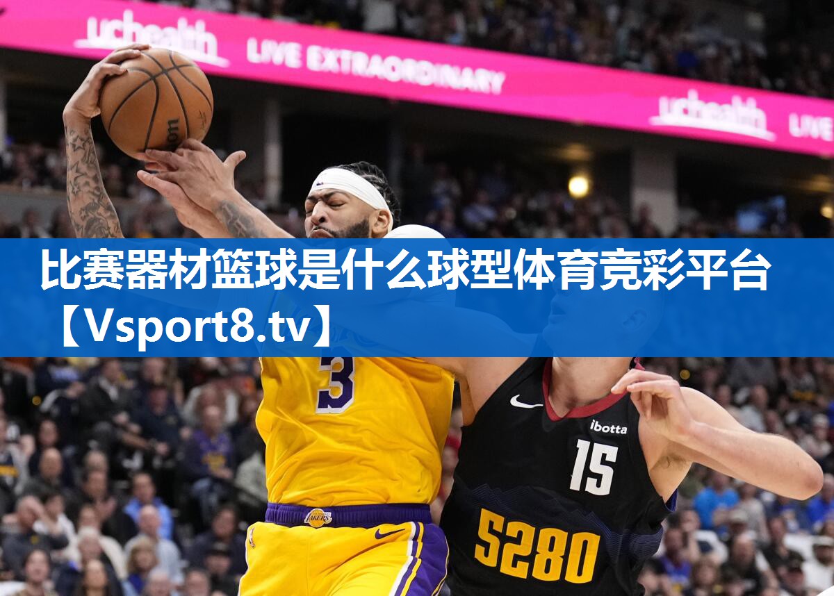 <strong>比赛器材篮球是什么球型体育竞彩平台</strong>
