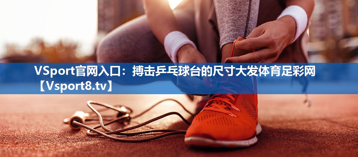 <strong>VSport官网入口：搏击乒乓球台的尺寸大发体育足彩网</strong>