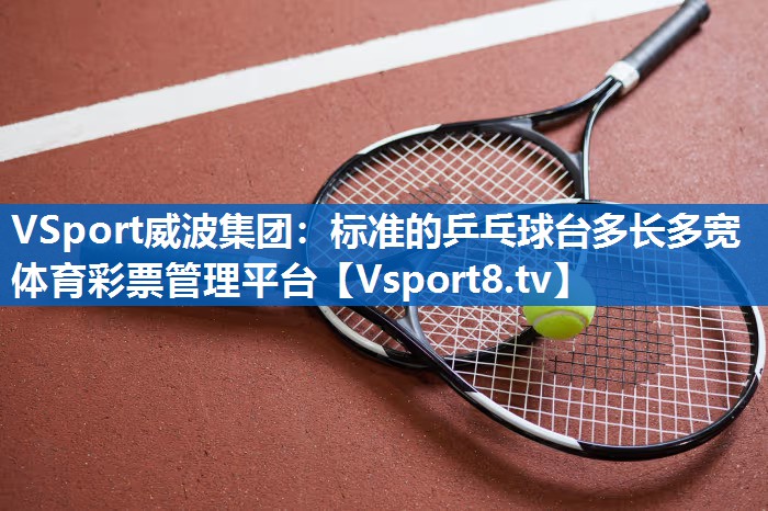 <strong>VSport威波集团：标准的乒乓球台多长多宽体育彩票管理平台</strong>