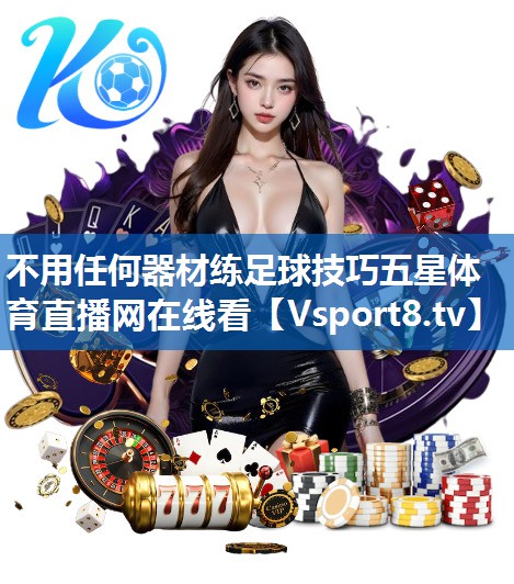 不用任何器材练足球技巧五星体育直播网在线看