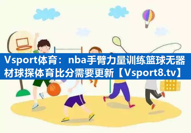 <strong>Vsport体育：nba手臂力量训练篮球无器材球探体育比分需要更新</strong>
