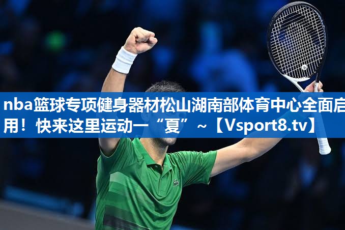 <strong>nba篮球专项健身器材松山湖南部体育中心全面启用！快来这里运动一“夏”~</strong>