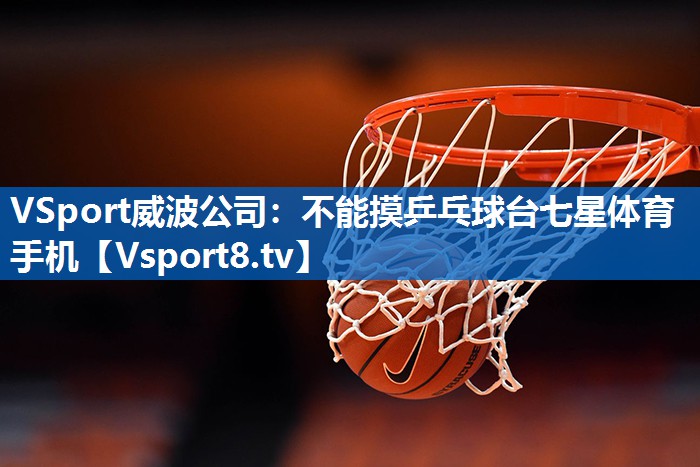 VSport威波公司：不能摸乒乓球台七星体育手机